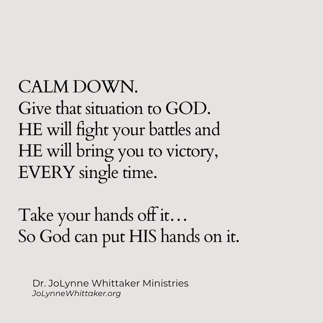 Calm down. Give that situation to GOD. HE will fight your battles and HE will bring you to victory… EVERY single time. Take your hands off it……. So GOD can put HIS HANDS on it!