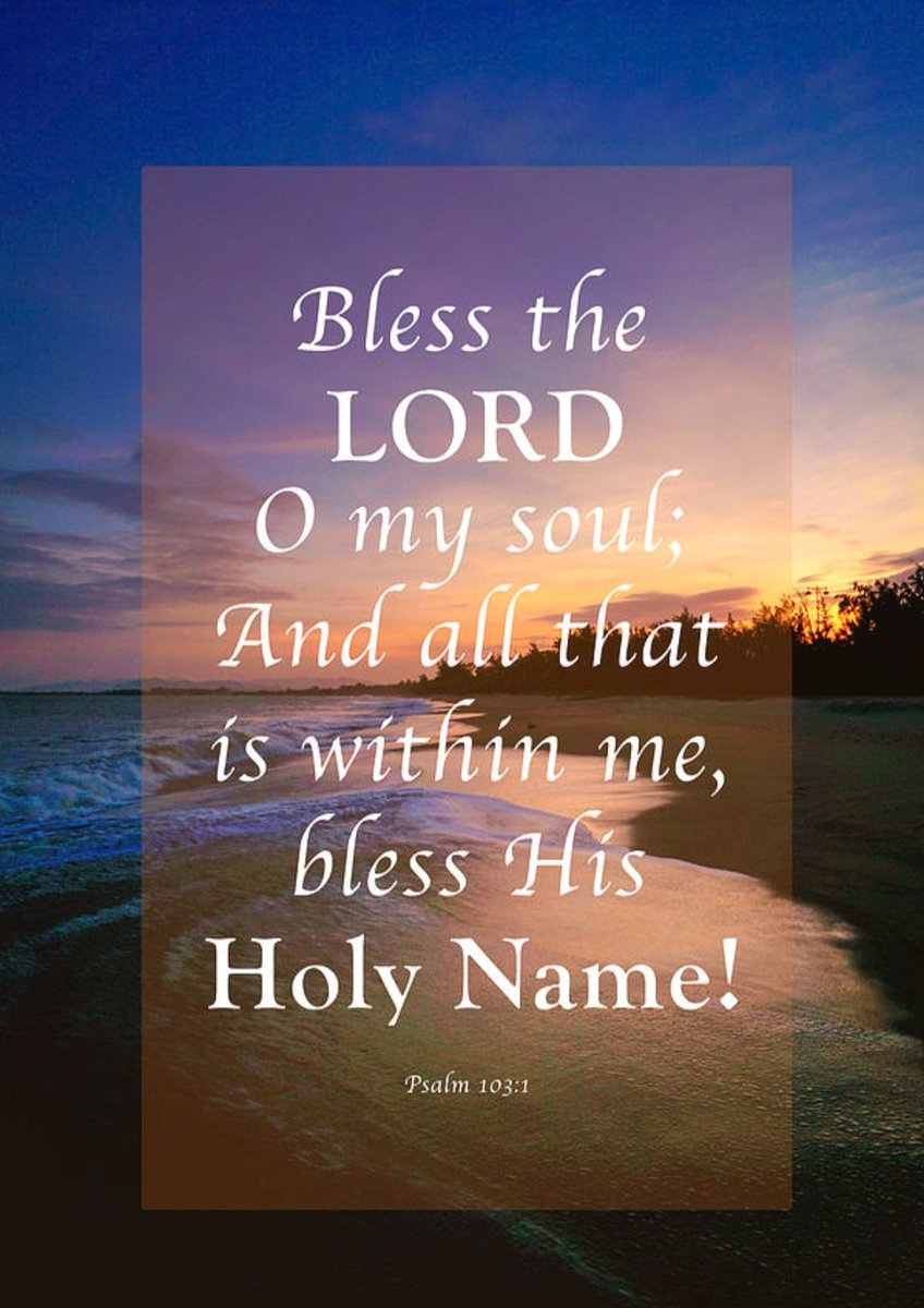Bless the LORD, O my soul And all that is within me, bless His holy name! Psalm 103