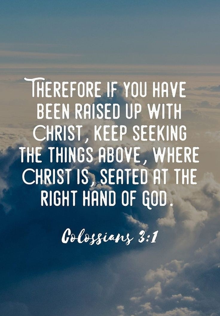 If then you were raised with Christ, seek those things which are above, where Christ is, sitting at the right hand of God. Colossians 3:1