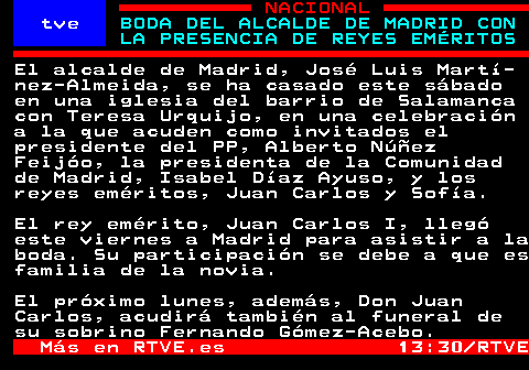 BODA DEL ALCALDE DE MADRID CON LA PRESENCIA DE REYES EMÉRITOS

➡️Canal Teletexto Telegram

t.me/rtvetext

➡️Teletexto RTVE

bit.ly/3rX0w8C

#JoséLuisMartínezAlmeida #BodaEnMadrid #TeresaUrquijo #AlbertoNúñezFeijóo #IsabelDíazAyuso #ReyesEméritos
⌚ 14:02