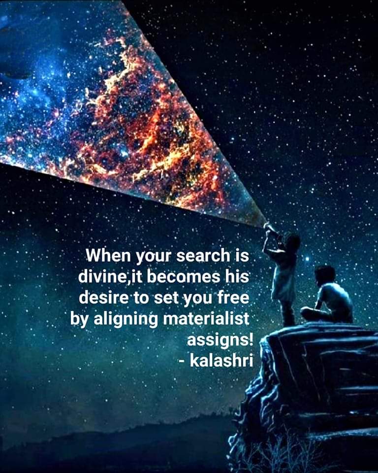When #your #search is #divine, it becomes his #desire to set you #free by #aligning #materialist #assigns! - kalashri