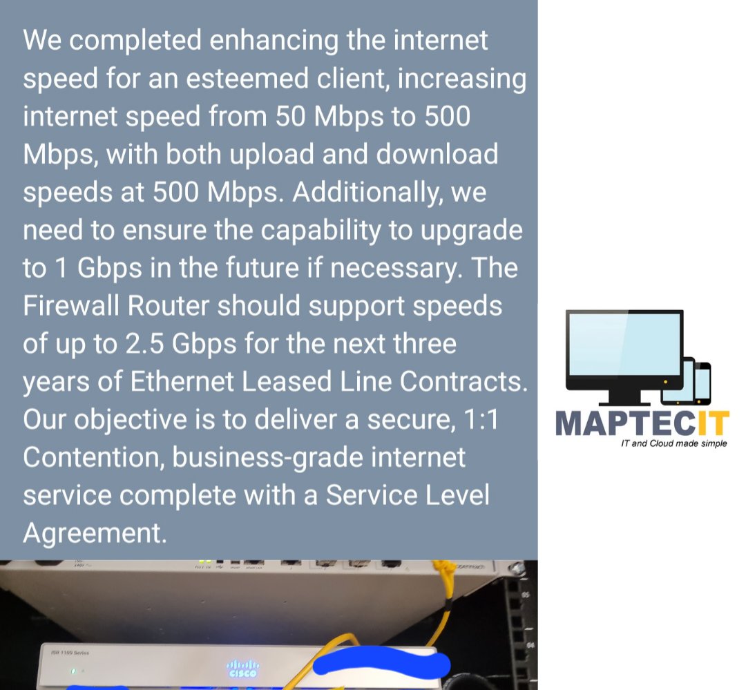 Upgraded client internet from 50 to 500 Mbps, with upload/download at 500 Mbps. Future-proofed for 1 Gbps. Firewall supports up to 2.5 Gbps for 3 years. Secure, business-grade internet with SLA. Worked on Sat to minimize downtime. Call 0208 075 1400. #maptecit  #businessinternet