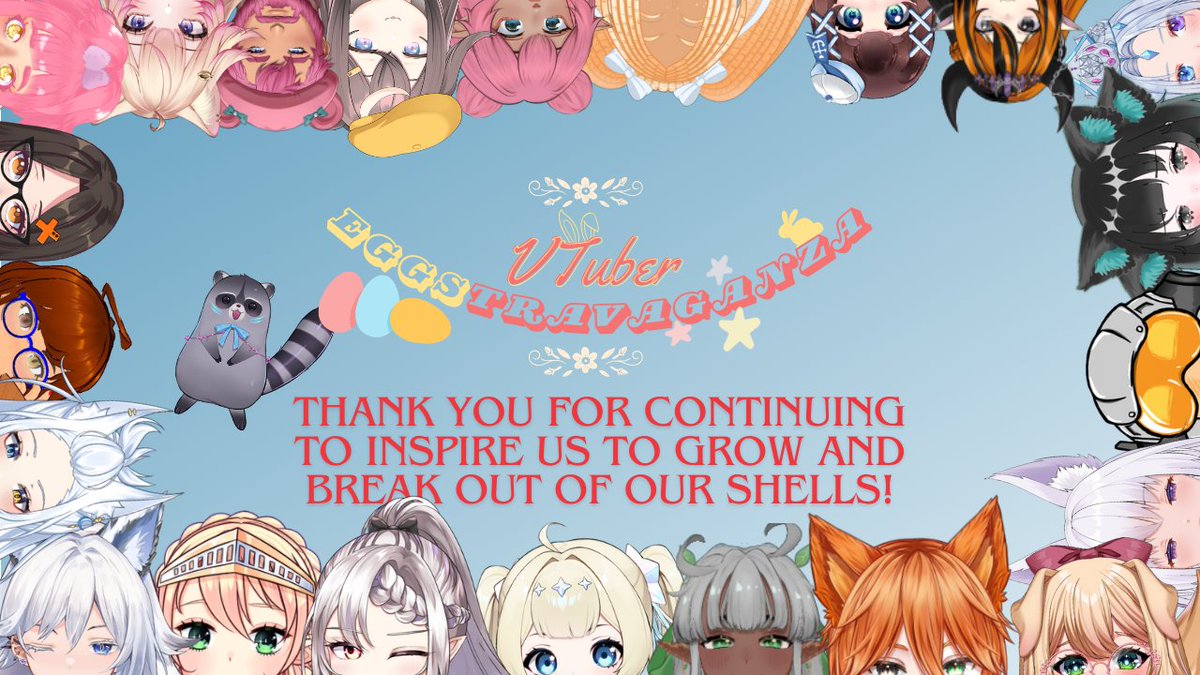 Thank you everyone for joining us for VTuber Eggstravaganza! 

This is the last event I'll be hosting for awhile so I sincerely appreciate everyone who came and the lovely VTubers who hung out with me on stream!

Here's to springing forward, to our growth! 🥚