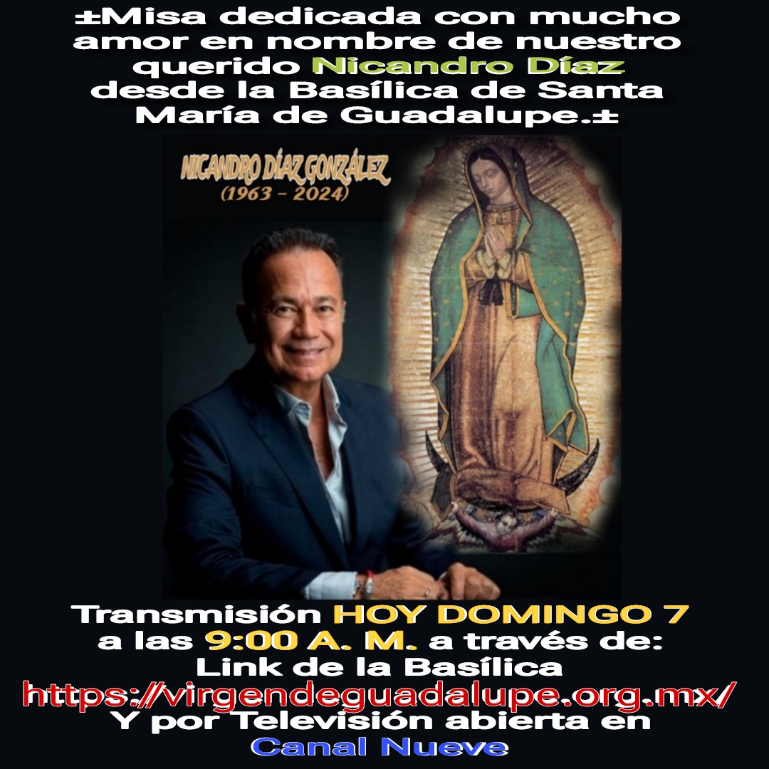 TRANSMISIÓN HOY DOMINGO 7 a las 9:00 A.M. de la misa dedicada con mucho amor a nombre de nuestro querido <a href="/NicandroDiaz/">Nicandro Díaz</a> desde la Basílica Santa María de Guadalupe 👉🏼virgendeguadalupe.org.mx
Y por televisión abierta a través del canal Nueve <a href="/ElNueveOf/">El Nueve</a>
•
<a href="/ProduNicandro/">Producción Nicandro Díaz</a>
<a href="/INBGuadalupe/">Basílica Guadalupe</a>