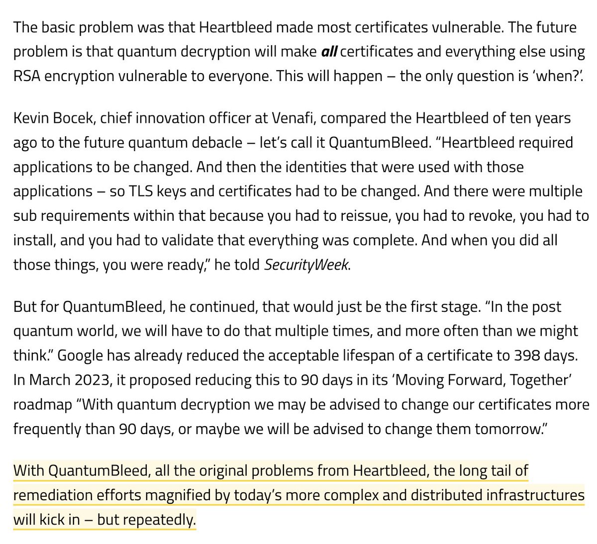 Heartbleed is 10 Years Old – Farewell Heartbleed, Hello QuantumBleed! 'Heartbleed made most certificates vulnerable. The future problem is that quantum decryption will make all certificates and everything else using RSA encryption vulnerable to everyone.'