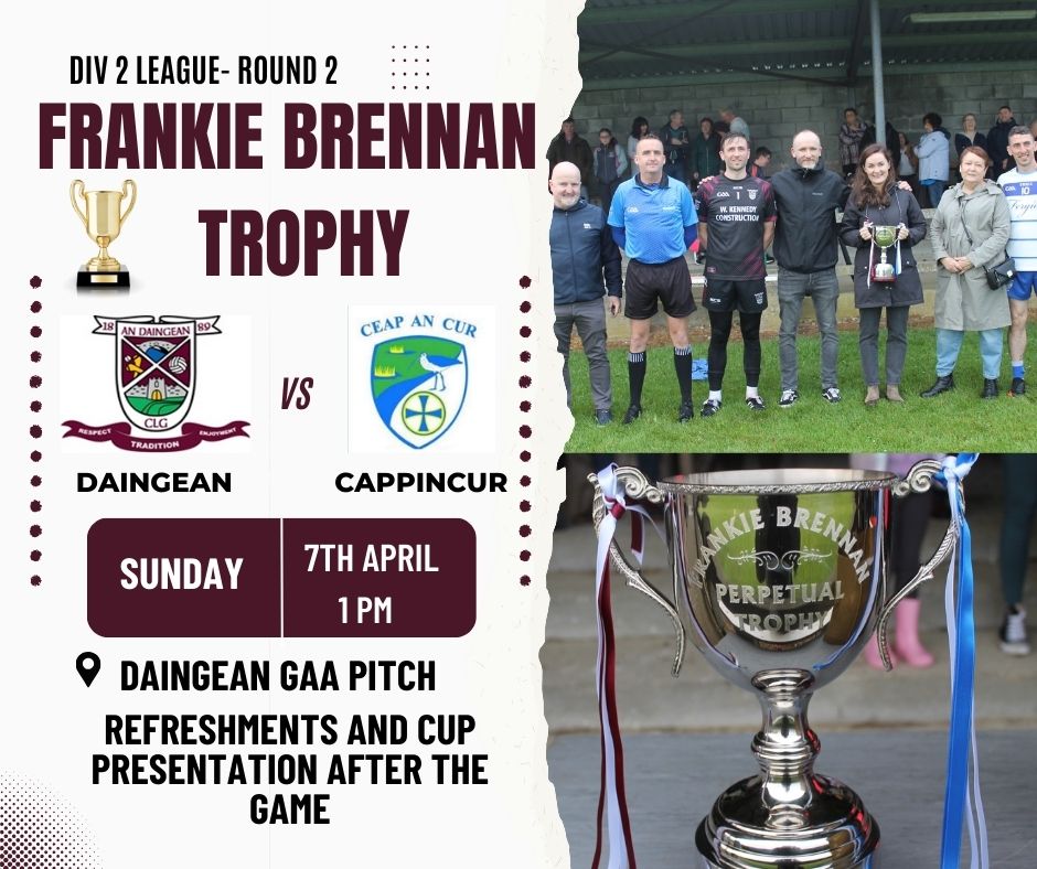 *Division 2 league Round 2 - Frankie Brennan Trophy*

✅ Daingean vs Cappincur

📆 Today (7th of April)

⏰ 1pm

📍Daingean

Daingean and Cappincur face off in the league in a game that doubles up as the Frankie Brennan Cup. Refreshments and cup presentation after the game.