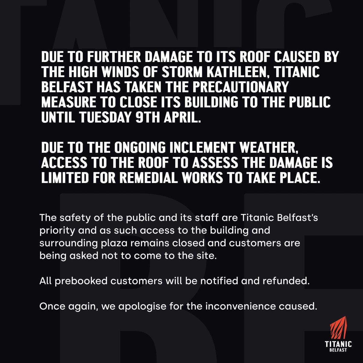 Due to further damage to the roof caused yesterday by Storm Kathleen, @TitanicBelfast has taken the precautionary measure to close its building to the public until Tuesday 9th April. Please see titanicbelfast.com/closure for further information.