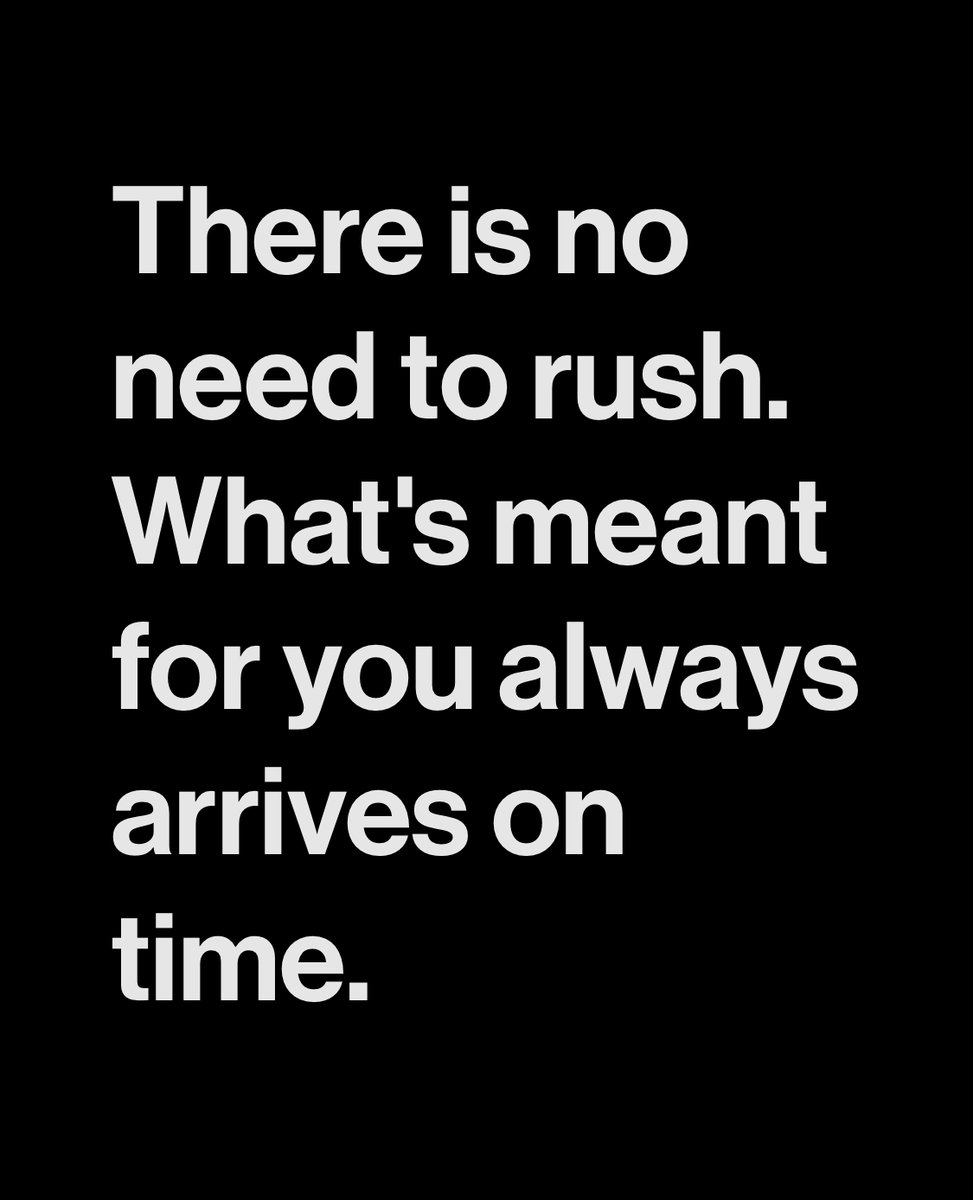 There is no need to rush. What's meant for you always arrives on time.