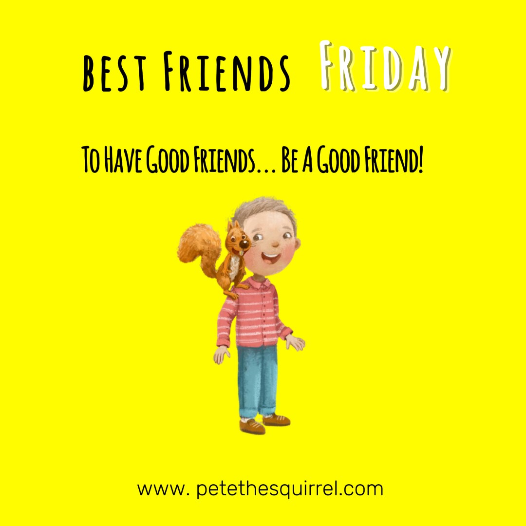 To Have Good Friends.., Be a Good Friend #goodfriend #friends #friend #petethesquirrel #childrensbook #goodidea #kidsbook #picturebook