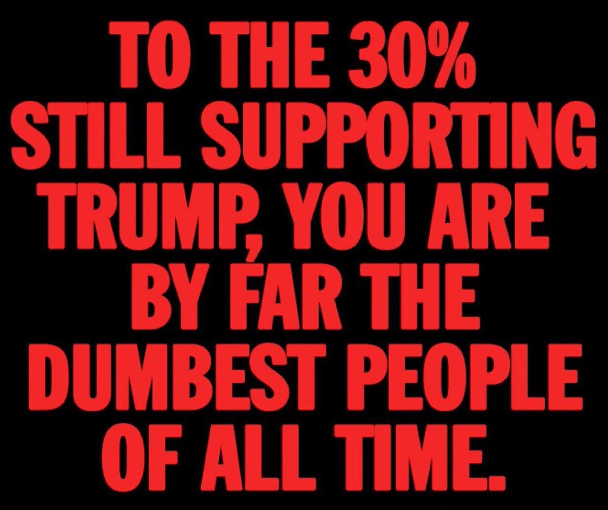 Do we have a consensus on this? Are the 30% of Americans who are still supporting Trump...the dumbest people of all time? Yes or No?