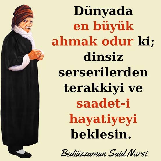 ' Dünyada en büyük ahmak odur ki; dinsiz serserilerden terakkiyi ve saadet-i hayatiyeyi beklesin.' Bediüzzaman Said Nursi / Risale-i Nur Külliyatı