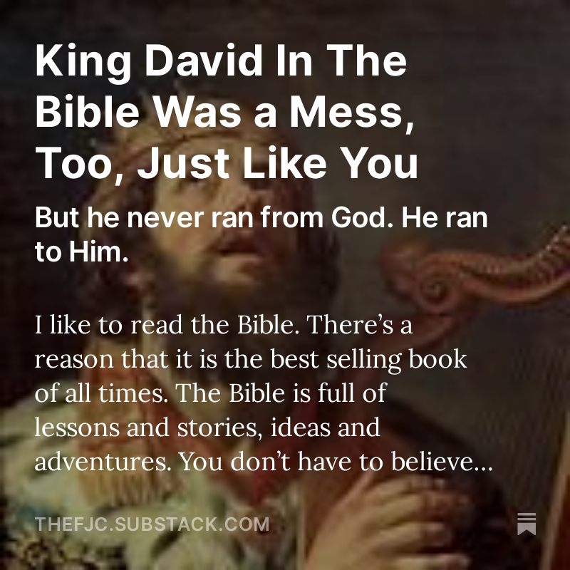 KING DAVID IN THE BIBLE WAS A MESS, TOO, JUST LIKE YOU.
But he never ran from God. He ran to Him.

READ THIS ARTICLE AND SIGN UP ON SUBSTACK:
thefjc.substack.com/p/king-david-i…

I like to read the Bible. There’s a reason that it is the best selling book of all times.

The Bible is full of…