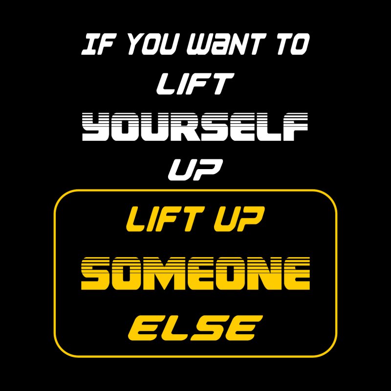 If you want to lift yourself up, lift up someone else, Elevate yourself by lifting others. #UpliftAndRise