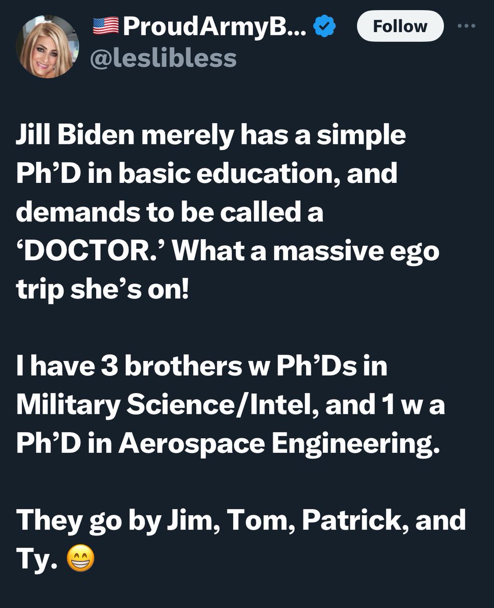 Stay in school, kids. Else you’ll become a dipshit like Lesli here. 

Pretty sure her brothers Tom, Dick and Larry don’t have a phd in anything but how to eat corn on the cob with 5 teeth. 

The First Lady, DOCTOR Jill Biden has a PhD in education. Which means that after high