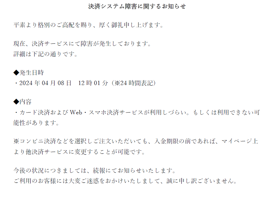 現在決済サービスにて障害が発生しております。 お客様には大変ご迷惑をおかけいたしますが、 ご確認のほど、宜しくお願い致します。