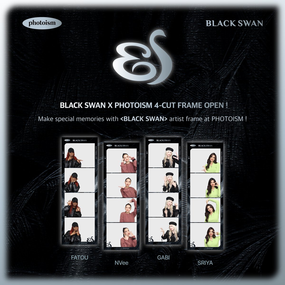 PHOTOISM X BLACKSWAN ARTIST FRAME OPEN ! The <BLACKSWAN> artist frame has been released on photoism. Take photos and make special memories with <BLACKSWAN> photo frame at all of photoism stores. ▪ PERIOD | Apr 10 – Apr 23 (KST) Keep yourself alive at PHOTOISM