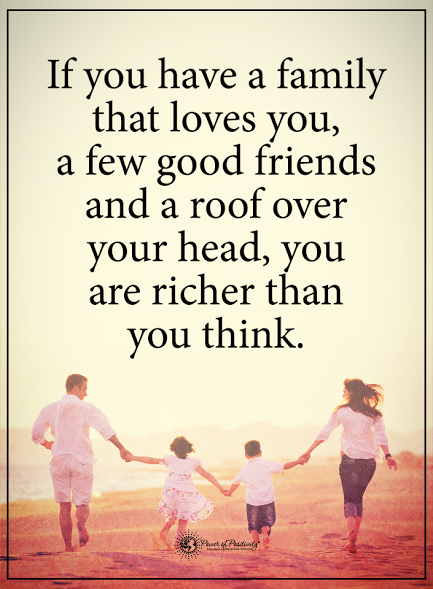 If you have family that loves you, a few good friends and a roof over your head, you are richer than you think. There are so many things in life that we take for granted. Those are the real pleasures and the true wealth of life! #life