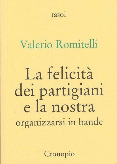 #ValerioRomitelli 'La felicità dei partigiani e la nostra' Felicità di pionieri, scopritori di un nuovo modo di organizzarsi per incidere, in rapporto con le popolazioni, sui destini del proprio paese @marans77 @PULPLibri @twittfilosofici @BiancoCritico @indicedilettura