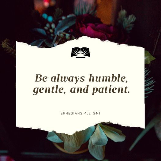 Be always humble, gentle, and patient. Show your love by being tolerant with one another.—Ephesians 4:2 GNT #Scripture #DailyBibleReading #GodsWord #BibleVerse #GoodNews #Bible #Ministry #GodsLove #GodIsLove #VerseOfTheDay