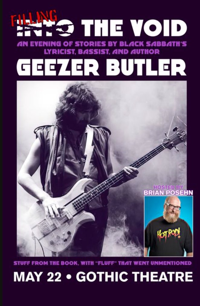 If you happen to be in Denver.... GEEZER BUTLER TO BE INTERVIEWED BY BRIAN POSEHN AT UPCOMING 'FILLING THE VOID' EVENT One of the most revealing metal autobiographies of recent times was certainly Geezer Butler's popular 'Into the Void.' And many Colorado-based rockers are sure…