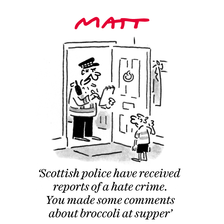 'Scottish police have received reports of a hate crime. You made some comments about broccoli at supper'

My latest cartoon for tomorrow's <a href="/Telegraph/">The Telegraph</a>

Buy a print of my cartoons at telegraph.co.uk/mattprints

Original artwork from chrisbeetles.com
