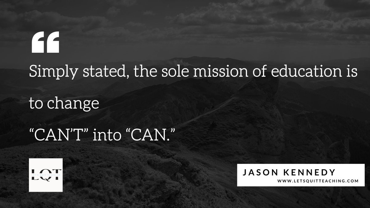 Kids come to school who: 
Can't read
Can't calculate
Can't write
Can't collaborate
Can't critically think
Can't self-regulate
Can't problem solve
Can't evaluate
Can't manage emotions
Can't a lot of things.

Our job? 
It's changing the CAN'T into CAN.