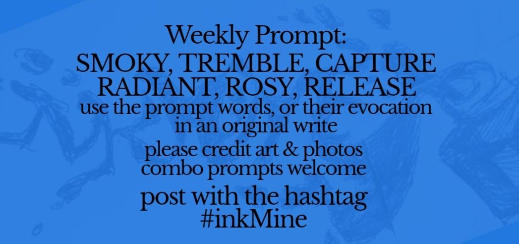 mining some ink? spill it #prompts Mon April 08, 2024 Weekly #Prompt - SMOKY TREMBLE CAPTURE RADIANT ROSY RELEASE post with hashtag: #inkMine @PromptList @PromptAdvant @vssWritingRT @The_Scribblings