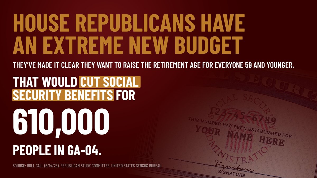 .@HouseGOP have made it clear, their plan would raise the retirement age for everyone 59 & under. This would cut Social Security benefits for 80% of my constituents, forcing them to work longer for less. In total, 8.6M people in GA would see their Social Security benefits cut.