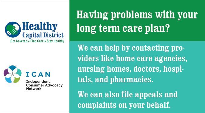 Who can the Independent Consumer Advocacy Network (ICAN) help? We help anyone with Medicaid who needs long-term care services—a home attendant, adult daycare, or transportation. Call Healthy Capital District at (518) 462-7040 for help, or visit buff.ly/3fMDhVq for info.