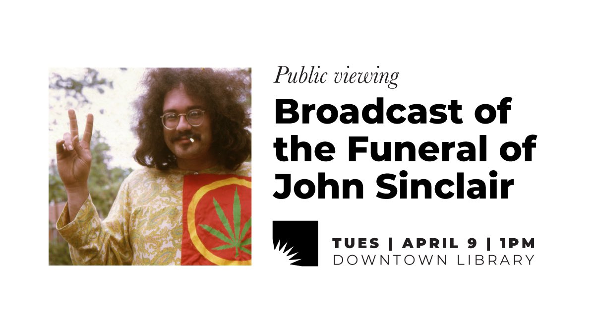 At the request of John Sinclair's family and friends, the livestream of his funeral will be shown at the Downtown Library at 1 pm on Tuesday, April 9. We extend an open invitation to all to join us in honoring his remarkable life and enduring legacy. aadl.org/node/628338