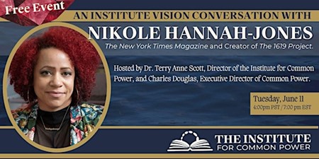 We are honored to welcome Nikole Hannah-Jones, The New York Times and Creator of The 1619 Project, for a Vision Conversation. At the Institute, we seek to put you in contact with visionary change makers who work to create a just and inclusive democracy. Join us as we discuss the…