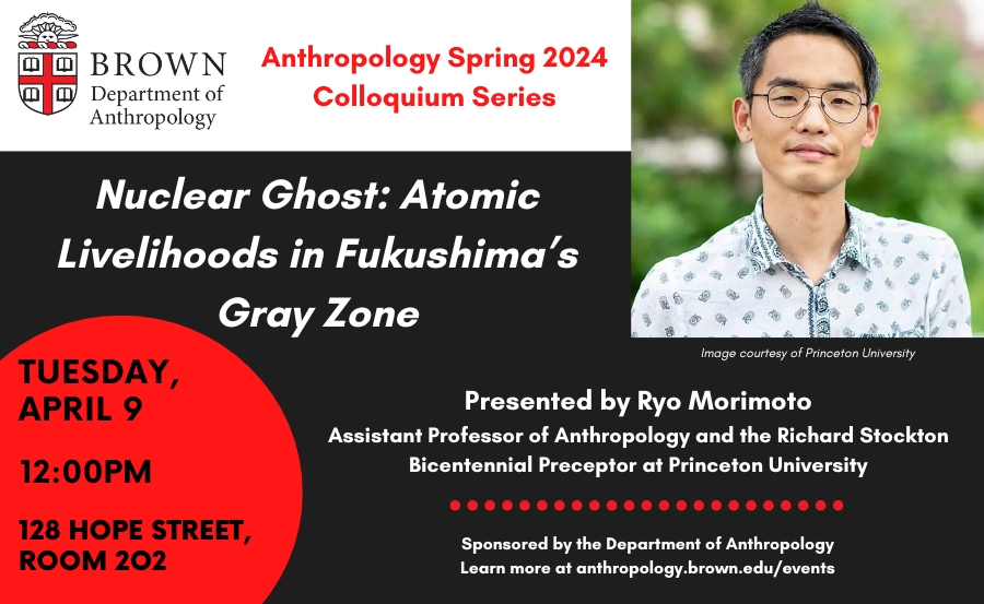 Tomorrow, 4/9 at 12PM: 'Nuclear Ghost: Atomic Livelihoods in Fukushima’s Gray Zone.' Presented by Ryo Morimoto, @PrincetonAnthro. Part of Anthropology’s Spring 2024 Colloquium Series. events.brown.edu/anthropology/e…
