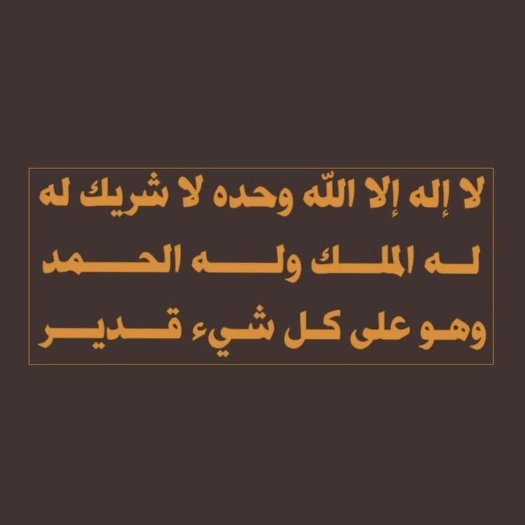 " لا إله إلا الله وحده لا شريك له
له الملك وله الحمد وهو على كل شيء قدير"