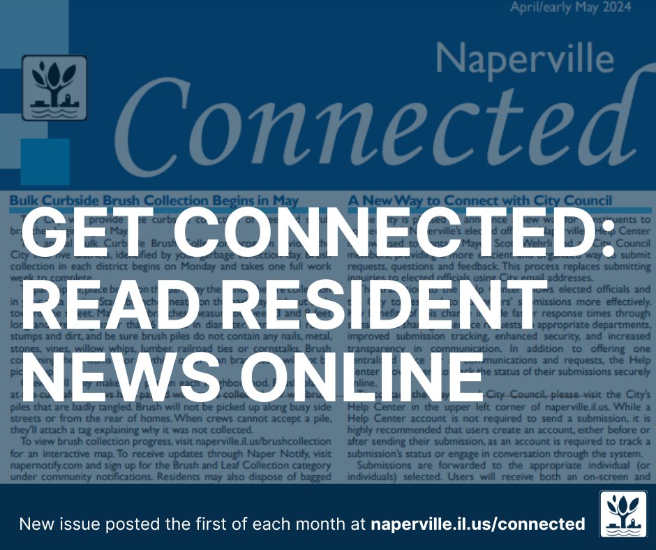 The April/early May edition of Naperville Connected includes information about 2024 brush collection, a new way to connect with City Council, programs to celebrate Earth Day and more! Read it online at naperville.il.us/connected.
