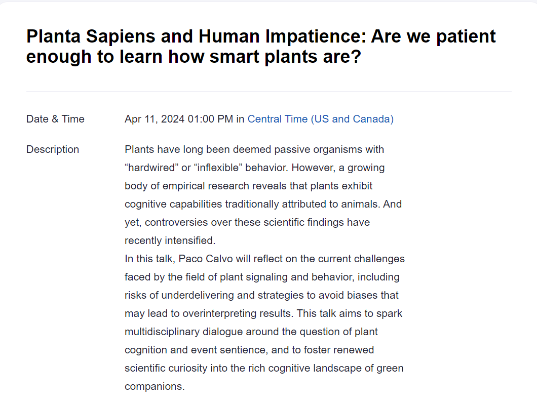 Thinking with Plants and Fungi: Planta Sapiens and Human Impatience: Are we patient enough to learn how smart plants are? Free, online. Thu, Apr 11, 2024, 2–3:30pm ET. With Paco Calvo. Sponsored by Harvard Center for the Study of World Religions. harvard.zoom.us/webinar/regist…