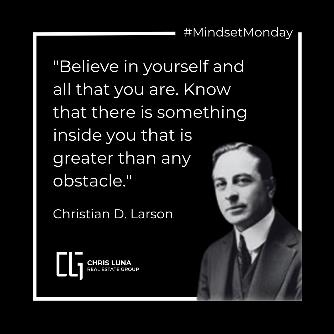 'Believe in yourself and all that you are. Know that there is something inside you that is greater than any obstacle.'

- Christian D. Larson
#MindsetMonday #ChrisLuna #ChrisLunaGroup
#AgentofCOMPASS #COMPASS #Realtor
#CaliforniaRealEstate #CaliforniaRealEstateAgent