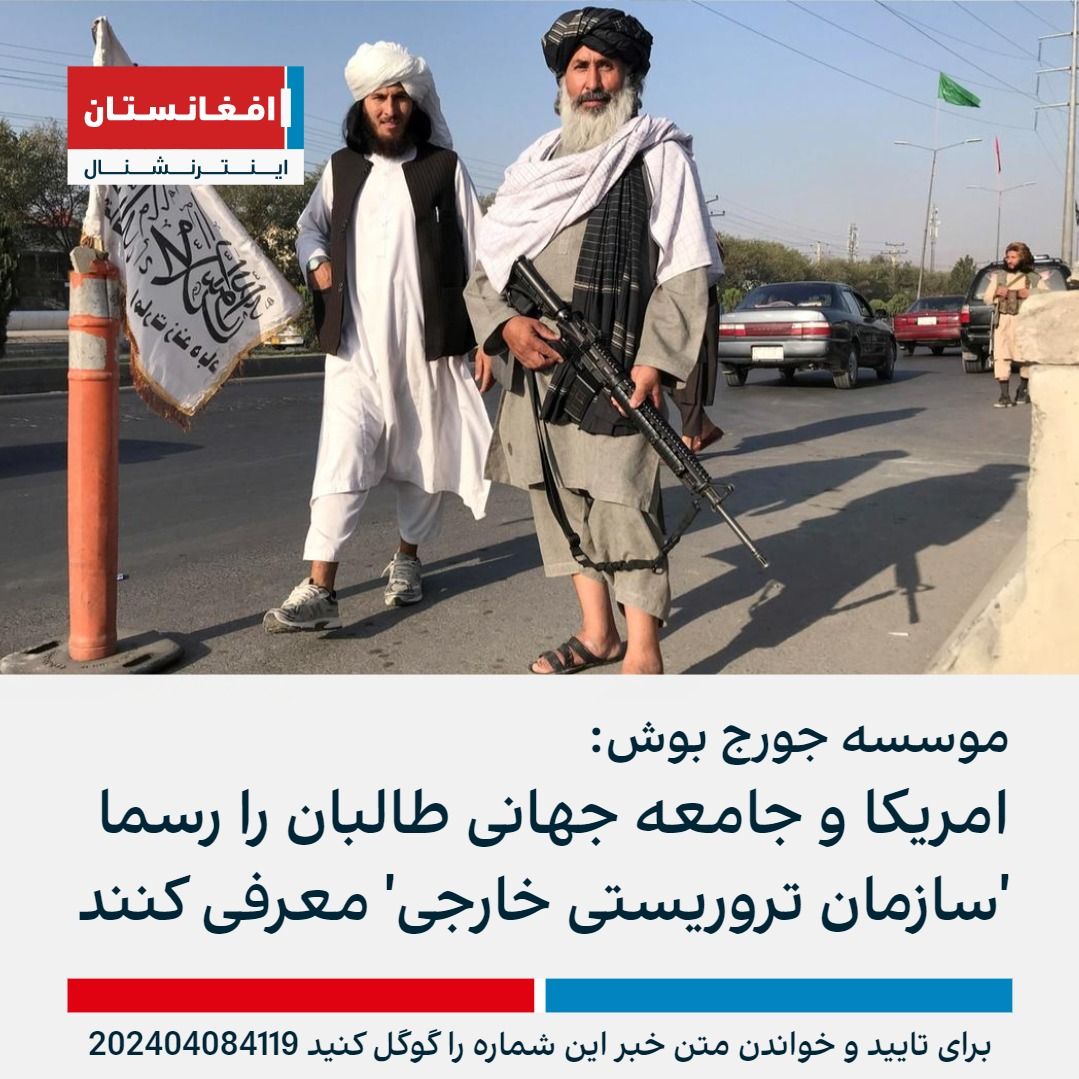 موسسه جورج بوش، در گزارشی با اشاره به حفظ رابطه طالبان با گروه‌های تروریستی و تداوم نقض حقوق زنان به‌دست این گروه، از امریکا و جامعه جهانی خواست طالبان را به طور رسمی به عنوان «سازمان تروریستی خارجی» معرفی کنند. afintl.com/202404084119
