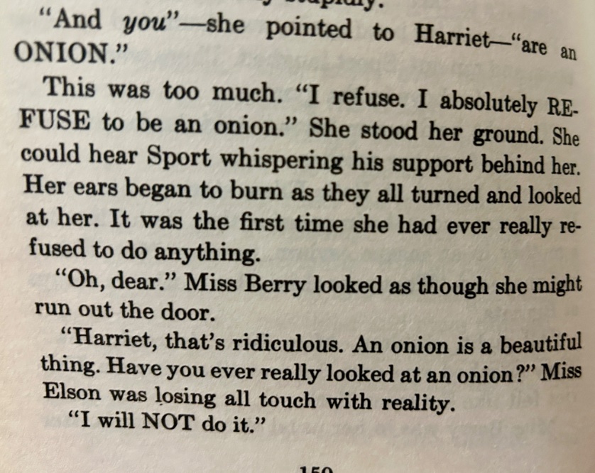 Reading HARRIET THE SPY to my 10yo, and when I got to this scene, she lost it, and then we both laughed until we couldn’t breathe, and now all day we’ve been shrieking, “I absolutely REFUSE to be an onion!” at random. Anyway, highly recommend reading to your kids. 10/10 ⭐️