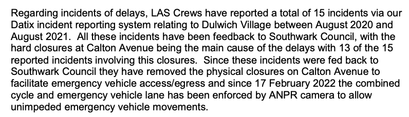 No word from Southwark to confirm cllr Leeming's claim that LFB approved closing the Calton Ave arm of the junction in Dulwich Village. Below is an FOI from London Ambulance. Note: 'since these [13] incidents were fed back to Southwark they...removed the physical closure.'