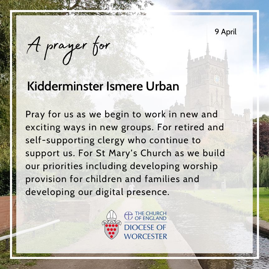 Please pray for Kidderminster Ismere as we begin to work in new & exciting ways in new groups. For retired & self-supporting clergy who support us. For St Mary’s as we build our priorities including developing worship provision for children & families and our digital presence.