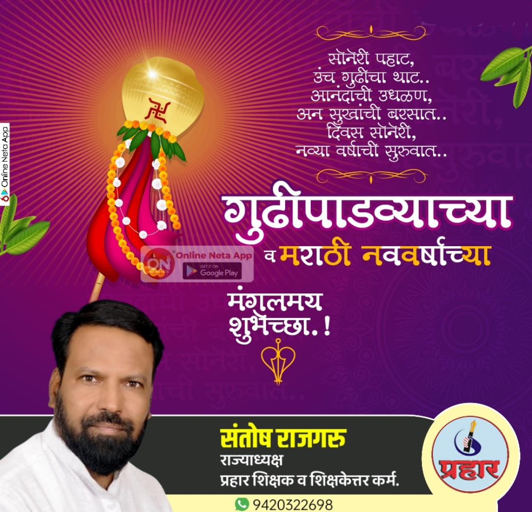 गुढीपाडव्याच्या व मराठी नूतन वर्षाच्या मनःपूर्वक हार्दिक हार्दिक शुभेच्छा !
श्री. संतोष राजगुरु
राज्याध्यक्ष
प्रहार शिक्षक व शिक्षकेत्तर कर्मचारी संघटना, महा. राज्य.