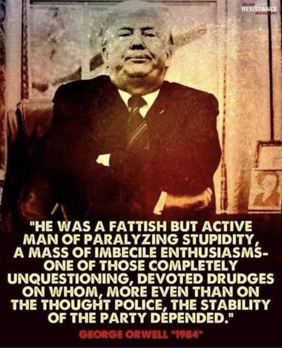 HARBINGER OF TRUMP & MAGA 'He was a fattish but active man of paralyzing stupidity, a mass of imbecile enthusiasms -- one of those completely unquestioning, devoted drudges on whom, more even than on the thought police, the stability of the Party depended.' ~George Orwell, '1984'