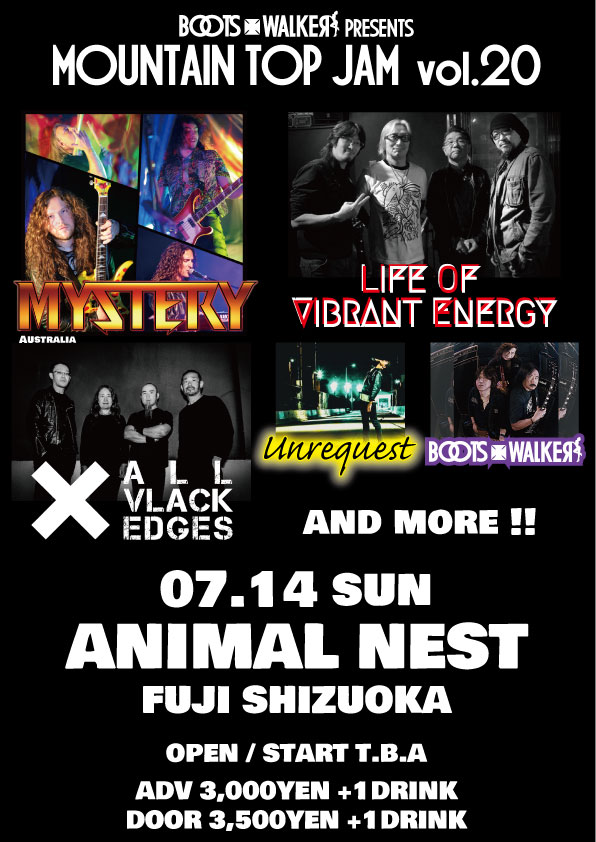 MOUNTAIN TOP JAM Vol.20 -Day2- 2024.07.14 sun ANIMAL NEST Fuji Shizuoka LIFE OF VIBRANT ENERGY MYSTERY from Australia ALL VLACK EDGES Unrequest BOOTS WALKER and more !! OPEN / START T.B.A ADV 3,000yen + 1D / DOOR 3,500 + 1D