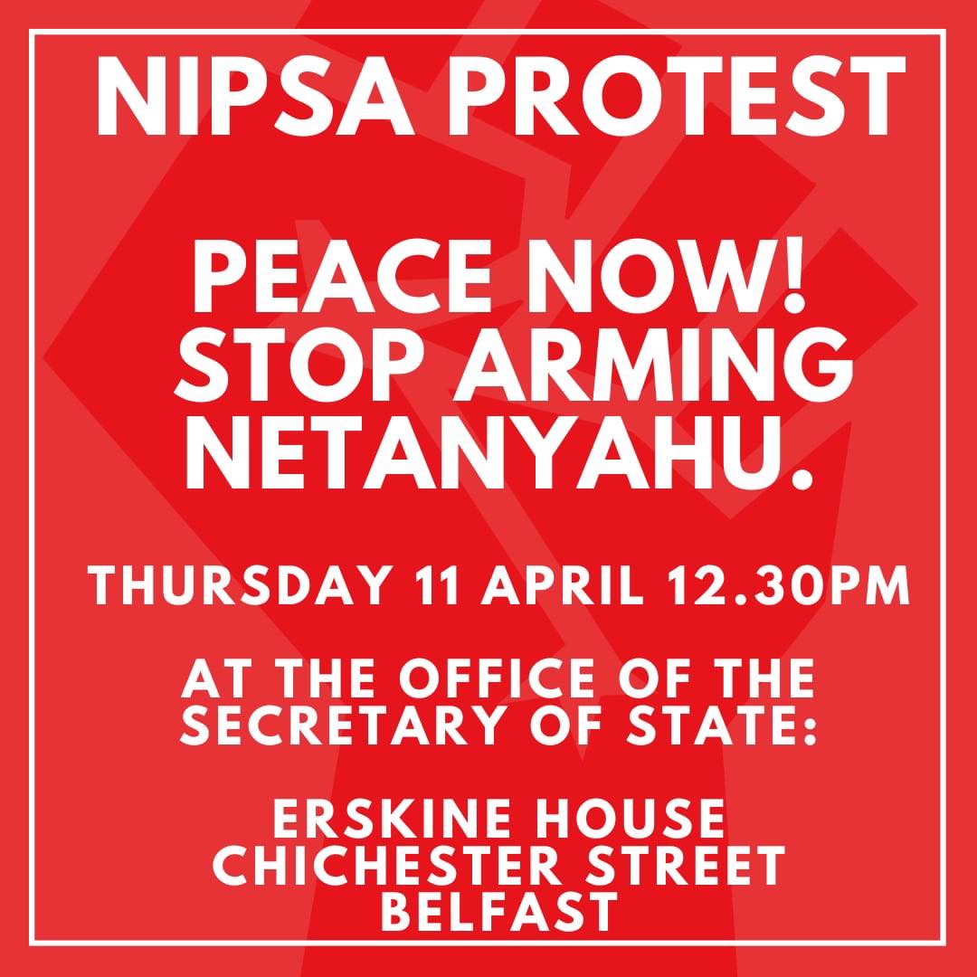 NIPSA PROTEST - PEACE NOW – STOP ARMING NETANYAHU Thursday 11 April at 12.30pm Secretary of States Office, Erskine House, Chichester Street, Belfast. For more info, visit nipsa.org.uk/nipsa-in-actio…
