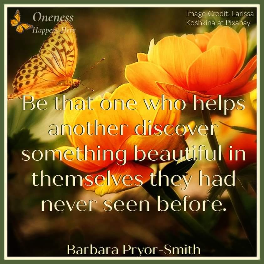 Be that one who helps another discover something beautiful in themselves they had never seen before.