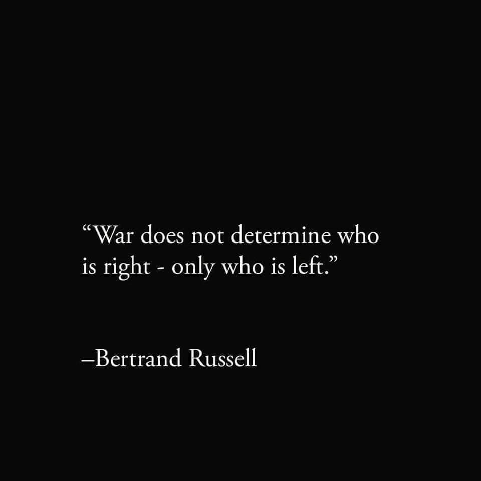 Wisdom from my daughter Wenzile Msimanga: “War does not determine who is right - only who is left” - Bertrand Russell
