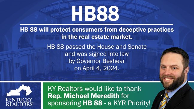 KY REALTORS® would like to thank <a href="/Kyrepmeredith/">Michael Meredith</a> for sponsoring HB 88 - a KYR Priority! HB 88 will protect consumers from deceptive practices in the real estate market. HB 88 was signed into law by Gov. Beshear on April 4th, 2024. Join us in saying thanks to Rep. Meredith!