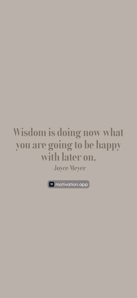 Wisdom is doing now what you are going to be happy with later on. -Joyce Meyer