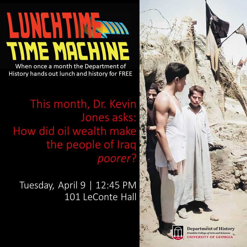This installment of our popular undergraduate lecture series features Dr. Kevin Jones, who  presents the question, "How did oil wealth make the people of Iraq  poorer?" Last episode until Fall!
Free Admission. Free history. Free pizza for lunch.

All majors are welcome.