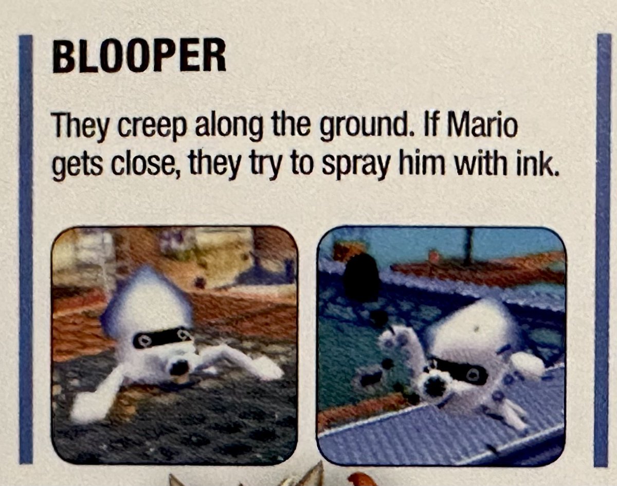 These white squids weren’t always known as Bloopers. Starting back in the original Super Mario Bros, they were known as Bloobers. That continued until Paper Mario (N64) in 2000. The first mainline Mario title to officially switch to Bloopers was Super Mario Sunshine (GC) in 2002.